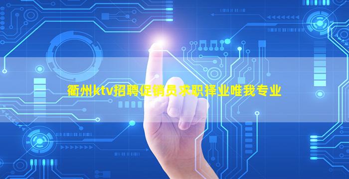 衢州ktv招聘促销员求职择业唯我专业